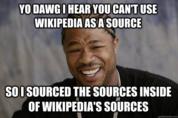 yo dawg i hear you cant use wikipedia as a source so i sour - Xzibit meme