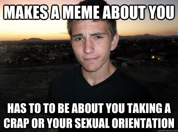 makes a meme about you has to to be about you taking a crap  - Original Filomeno