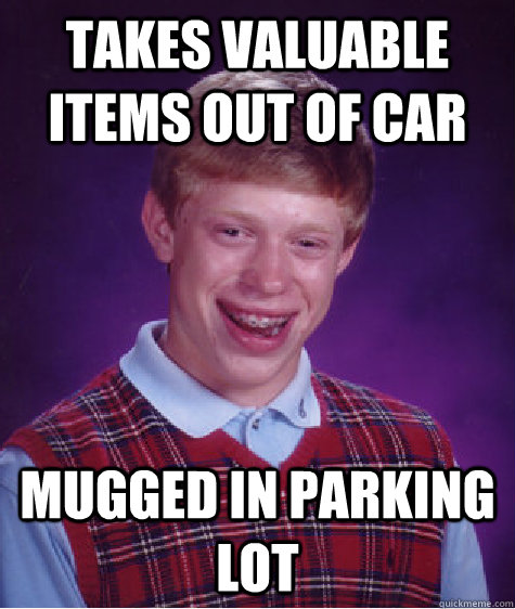 takes valuable items out of car mugged in parking lot - Bad Luck Brian