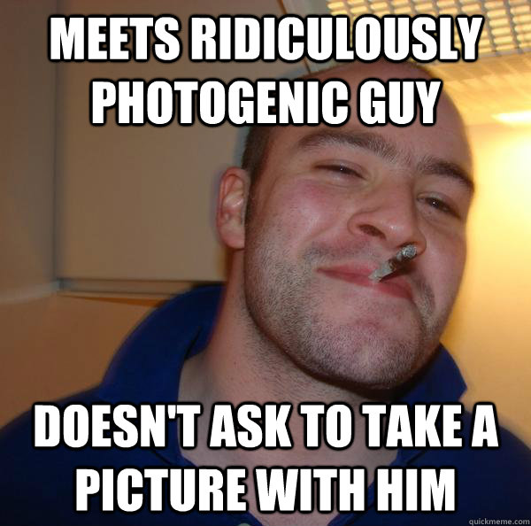 meets ridiculously photogenic guy doesnt ask to take a pict - Good Guy Greg
