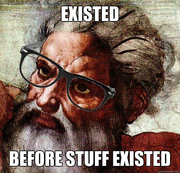 existed before stuff existed - Hipster God