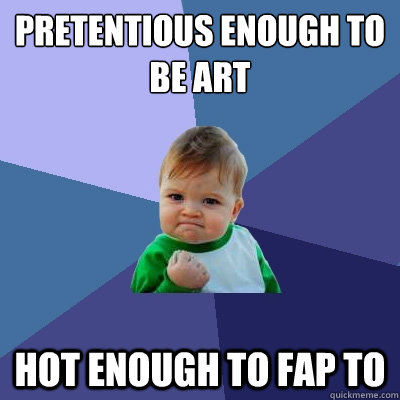 pretentious enough to be art hot enough to fap to - Success Kid