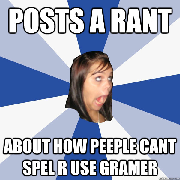 posts a rant about how peeple cant spel r use gramer - Annoying Facebook Girl