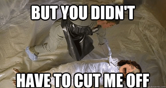 but you didnt have to cut me off - Dexter