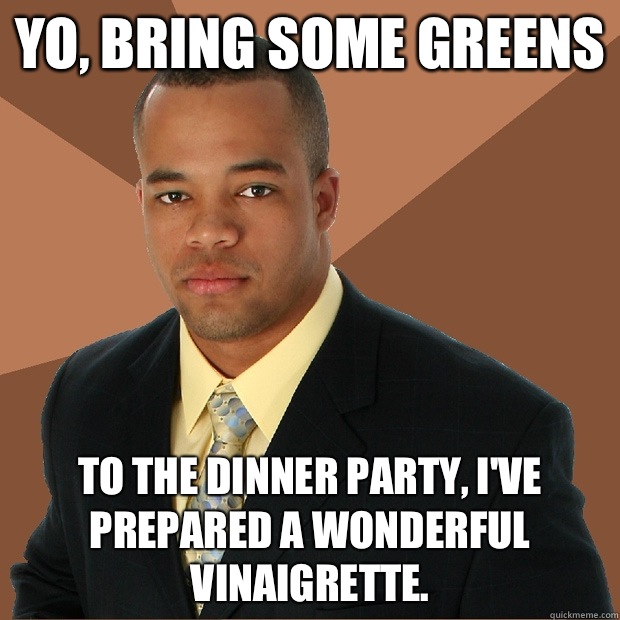 Yo bring some greens To the dinner party Ive prepared a wond - Successful Black Man