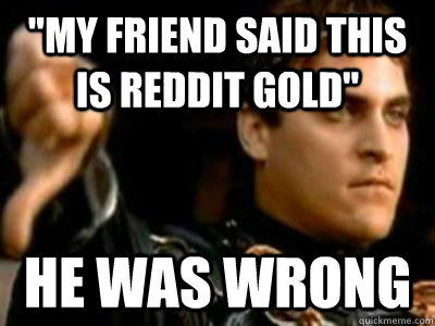 my friend said this is reddit gold he was wrong - Downvoting Roman