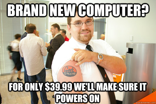 brand new computer for only 3999 well make sure it power - GeekSquad Gus