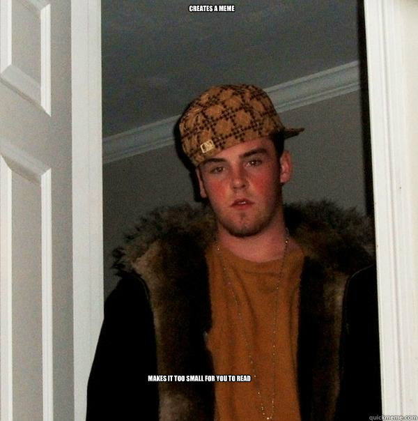 creates a meme makes it too small for you to read - Scumbag Steve