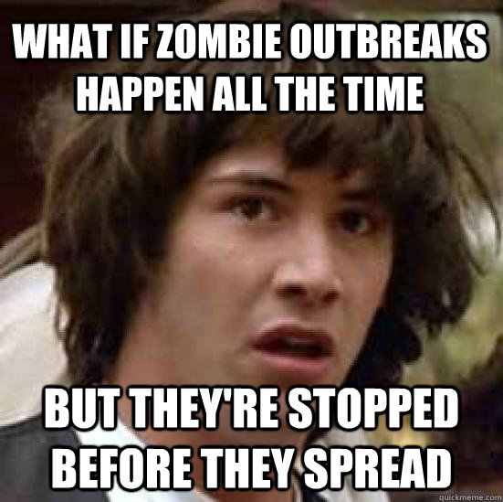 what if zombie outbreaks happen all the time but theyre sto - conspiracy keanu