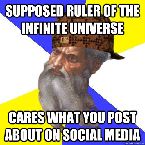 supposed ruler of the infinite universe cares what you post - Scumbag Advice God