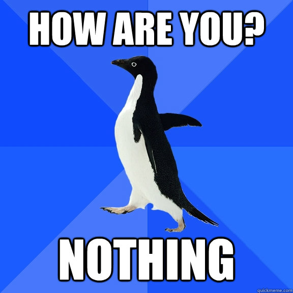 how are you nothing - Socially Awkward Penguin