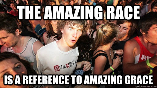 the amazing race is a reference to amazing grace - Sudden Clarity Clarence