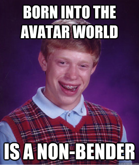 born into the avatar world is a nonbender - Bad Luck Brian