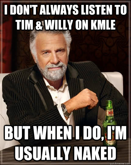 i dont always listen to tim willy on kmle but when i do - The Most Interesting Man In The World