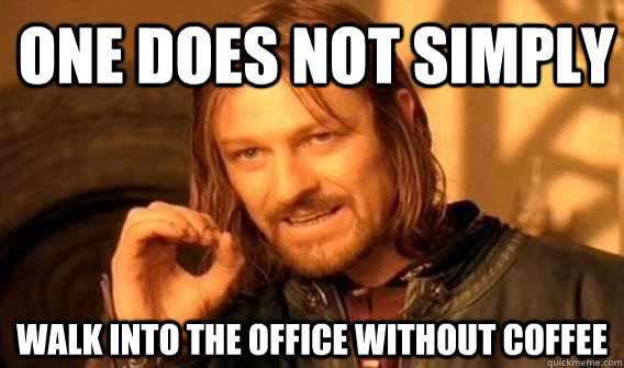 one does not simply walk into the office without coffee - Lord of The Rings meme