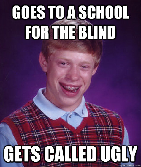 goes to a school for the blind gets called ugly - Bad Luck Brian