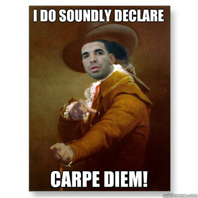 i do soundly declare carpe diem - Drake Ducreuxs Motto