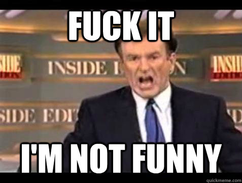fuck it im not funny - Bill OReilly Fuck It