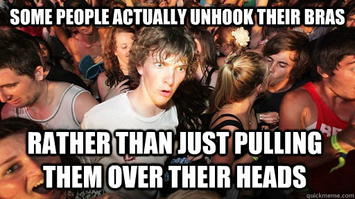 some people actually unhook their bras rather than just pull - Sudden Clarity Clarence