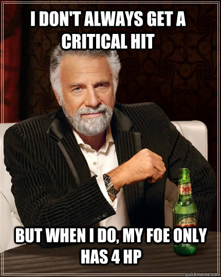 i dont always get a critical hit but when i do my foe only - The Most Interesting Man In The World