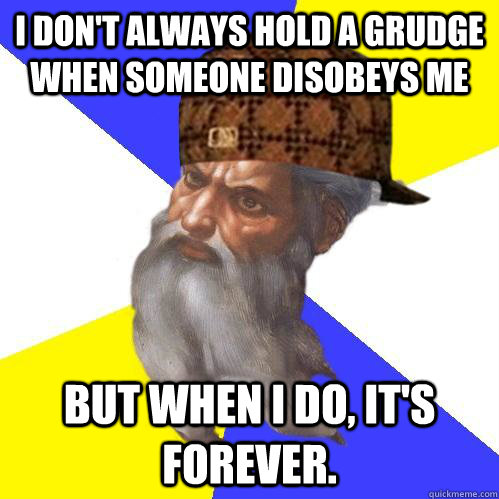 i dont always hold a grudge when someone disobeys me but wh - Scumbag Advice God