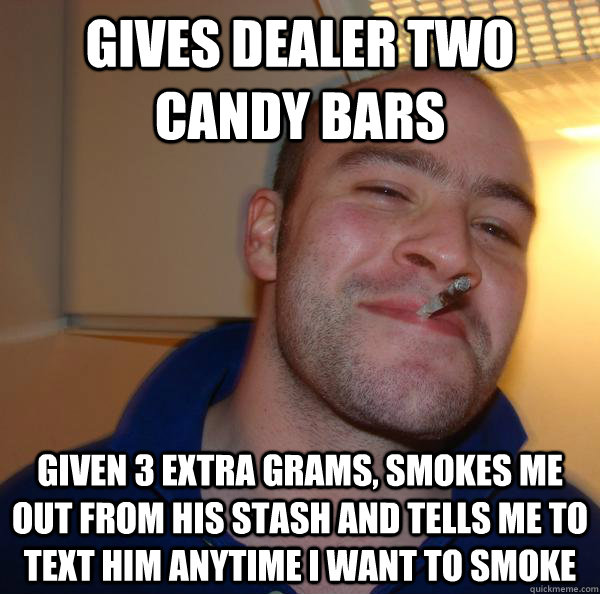 gives dealer two candy bars given 3 extra grams smokes me o - Good Guy Greg