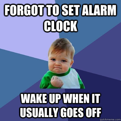 forgot to set alarm clock wake up when it usually goes off - Success Kid