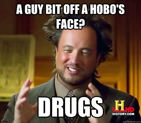 a guy bit off a hobos face drugs - Ancient Aliens