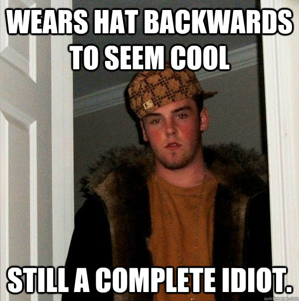 Wears Hat Backwards To Seem Cool Still A Complete Idiot Scumbag Steve 0689