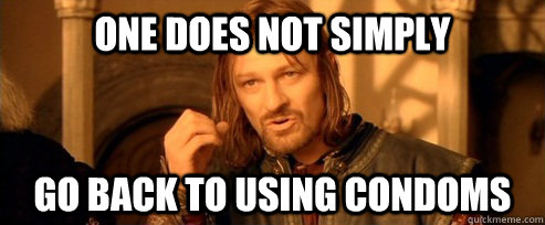 one does not simply go back to using condoms - One Does Not Simply