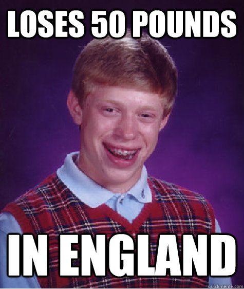 loses 50 pounds in england - Bad Luck Brian