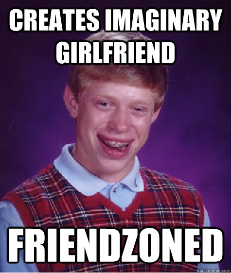 creates imaginary girlfriend friendzoned - Bad Luck Brian