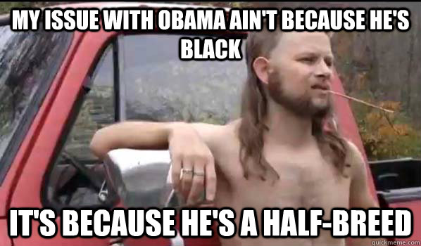 my issue with obama aint because hes black its because he - Almost Politically Correct Redneck