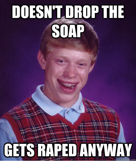 doesnt drop the soap gets raped anyway - Bad Luck Brian