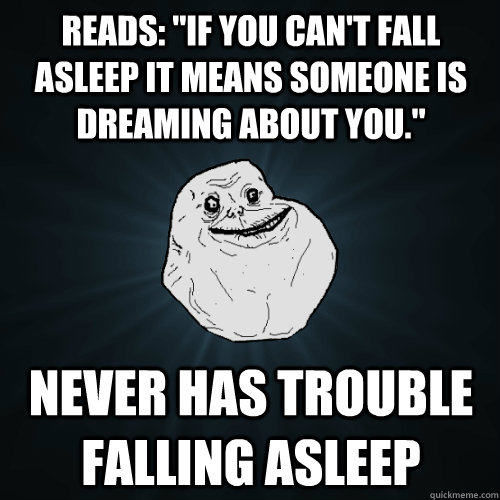 reads if you cant fall asleep it means someone is dreamin - Forever Alone