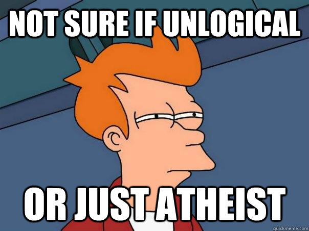 not sure if unlogical or just atheist - Futurama Fry