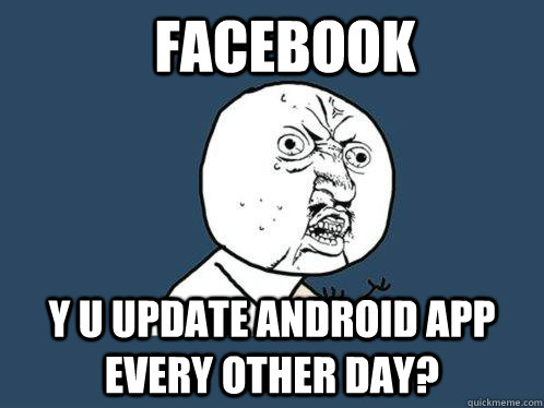 facebook y u update android app every other day - Y U No