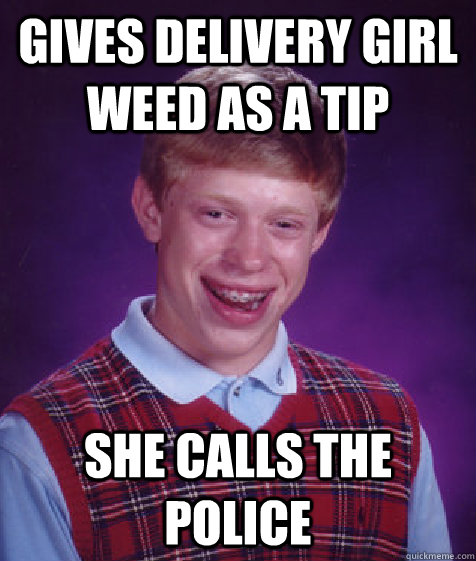 gives delivery girl weed as a tip she calls the police - Bad Luck Brian