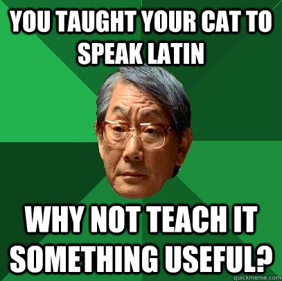 you taught your cat to speak latin why not teach it somethin - High Expectations Asian Father
