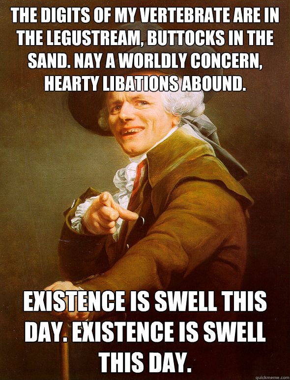 the digits of my vertebrate are in the legustream buttocks - Joseph Ducreux