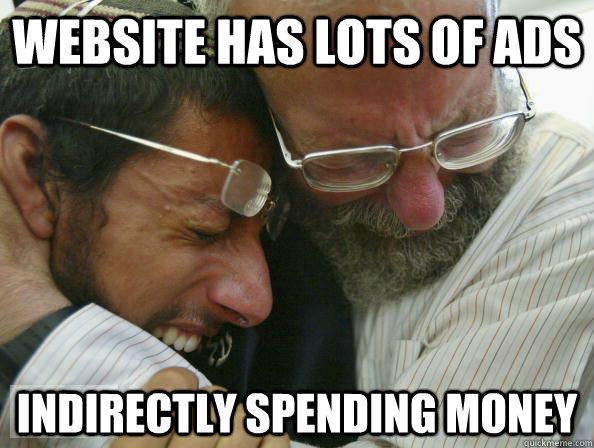 website has lots of ads indirectly spending money - First World Jewish Problems