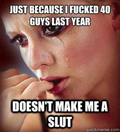 just because i fucked 40 guys last year doesnt make me a sl - Self Denying Slut