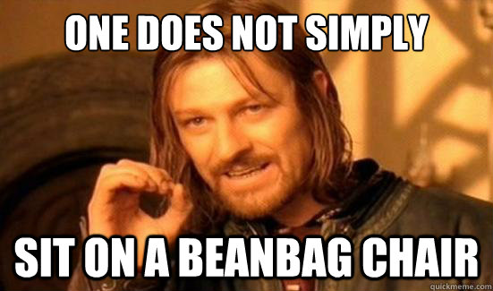 one does not simply sit on a beanbag chair - Boromir