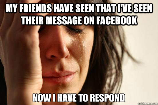 my friends have seen that ive seen their message on faceboo - First World Problems