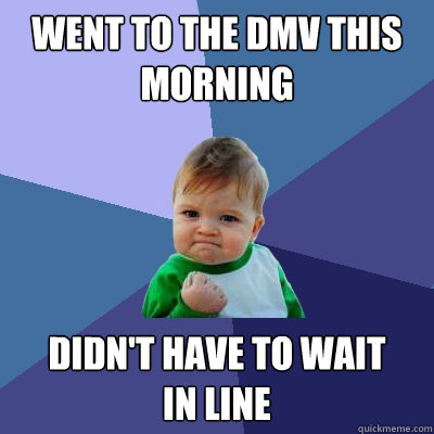 went to the dmv this morning didnt have to wait in line - Success Kid