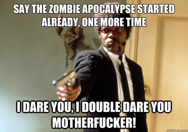 say the zombie apocalypse started already one more time i d - Samuel L Jackson