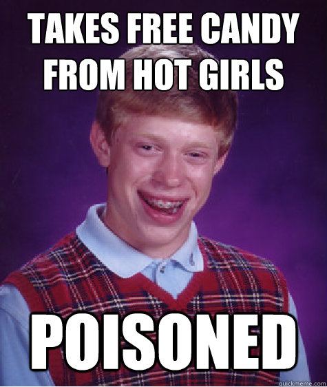 takes free candy from hot girls poisoned - Bad Luck Brian