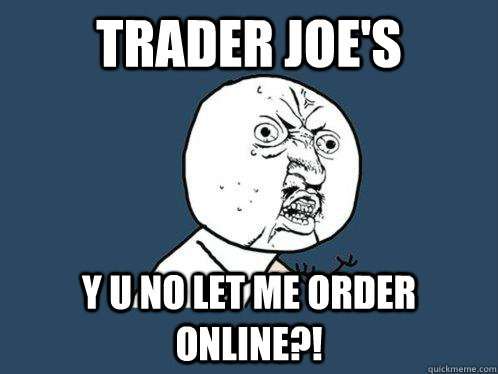 trader joes y u no let me order online - Y U No