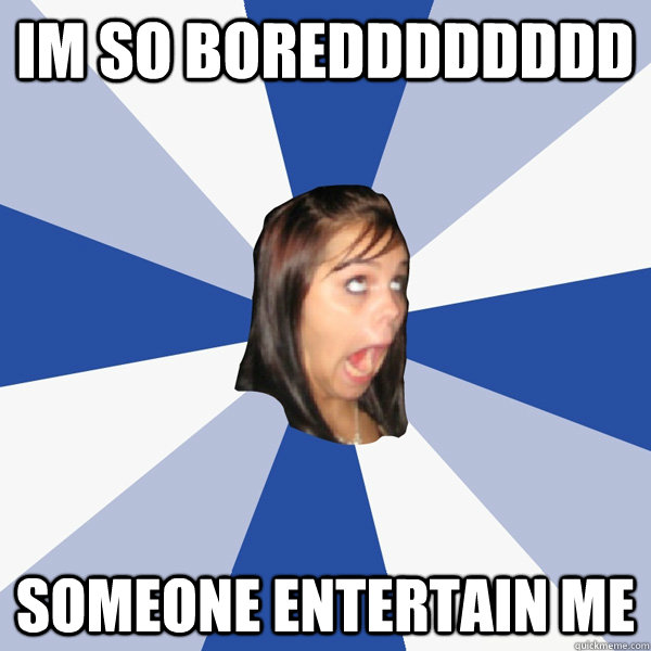 im so boredddddddd someone entertain me - Annoying Facebook Girl