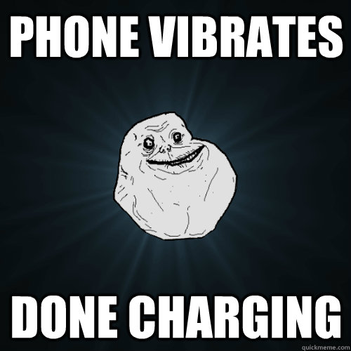 phone vibrates done charging - Forever Alone
